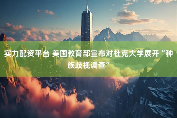 实力配资平台 美国教育部宣布对杜克大学展开“种族歧视调查”