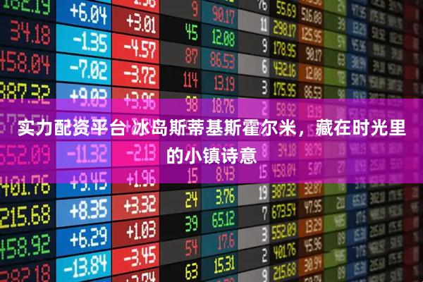 实力配资平台 冰岛斯蒂基斯霍尔米,藏在时光里的小镇诗意